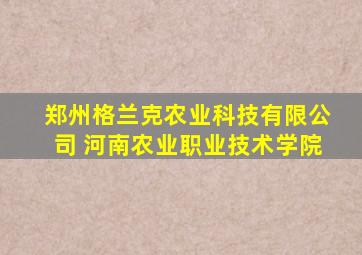郑州格兰克农业科技有限公司 河南农业职业技术学院
